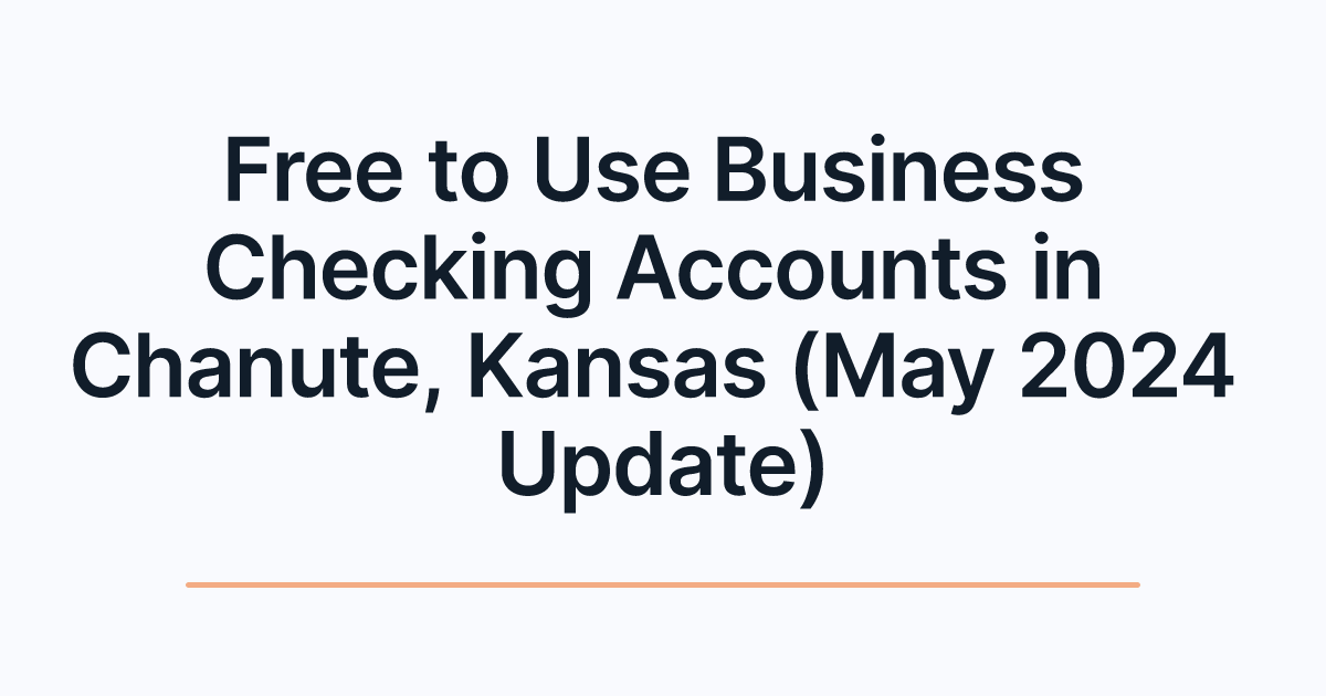 Free to Use Business Checking Accounts in Chanute, Kansas (May 2024 Update)